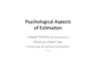 Psychological	Aspects		
of	Es2ma2on	
Joseph	Pelrine	@josephpelrine	
McKinsey	Digital	Labs	
University	of	Central	Lancashire	
V	1.7	
 