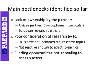 Main bottlenecks identified so far
o Lack of ownership by the partners
– African partners (francophone in particular)
– Eu...