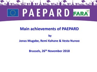Main achievements of PAEPARD
by
Jonas Mugabe, Remi Kahane & Vesta Nunoo
Brussels, 26th November 2018
 
