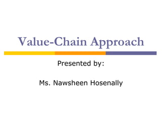 Value-Chain Approach
       Presented by:

   Ms. Nawsheen Hosenally
 