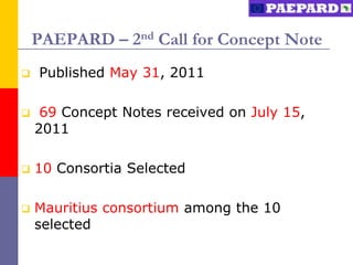 PAEPARD – 2nd Call for Concept Note
   Published May 31, 2011

    69 Concept Notes received on July 15,
    2011

   10 Consortia Selected

   Mauritius consortium among the 10
    selected
 