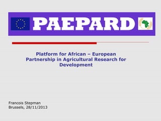 Platform for African – European
Partnership in Agricultural Research for
Development

Francois Stepman
Brussels, 28/11/2013

 