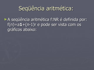 Seqüência aritmética:  A seqüência aritmética f:NR é definida por: f(n)=a 1 +(n-1)r e pode ser vista com os gráficos abaixo:  