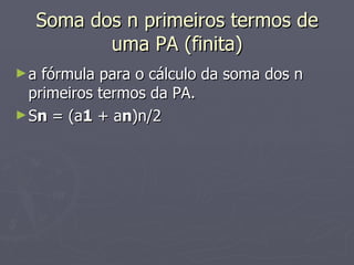 Soma dos n primeiros termos de uma PA (finita) a fórmula para o cálculo da soma dos n primeiros termos da PA. S n  = (a 1  + a n )n/2 