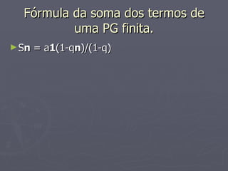 Fórmula da soma dos termos de uma PG finita. S n  = a 1 (1-q n )/(1-q)  