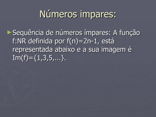 Números impares: Sequência de números ímpares: A função f:NR definida por f(n)=2n-1, está representada abaixo e a sua imagem é Im(f)={1,3,5,...}. 