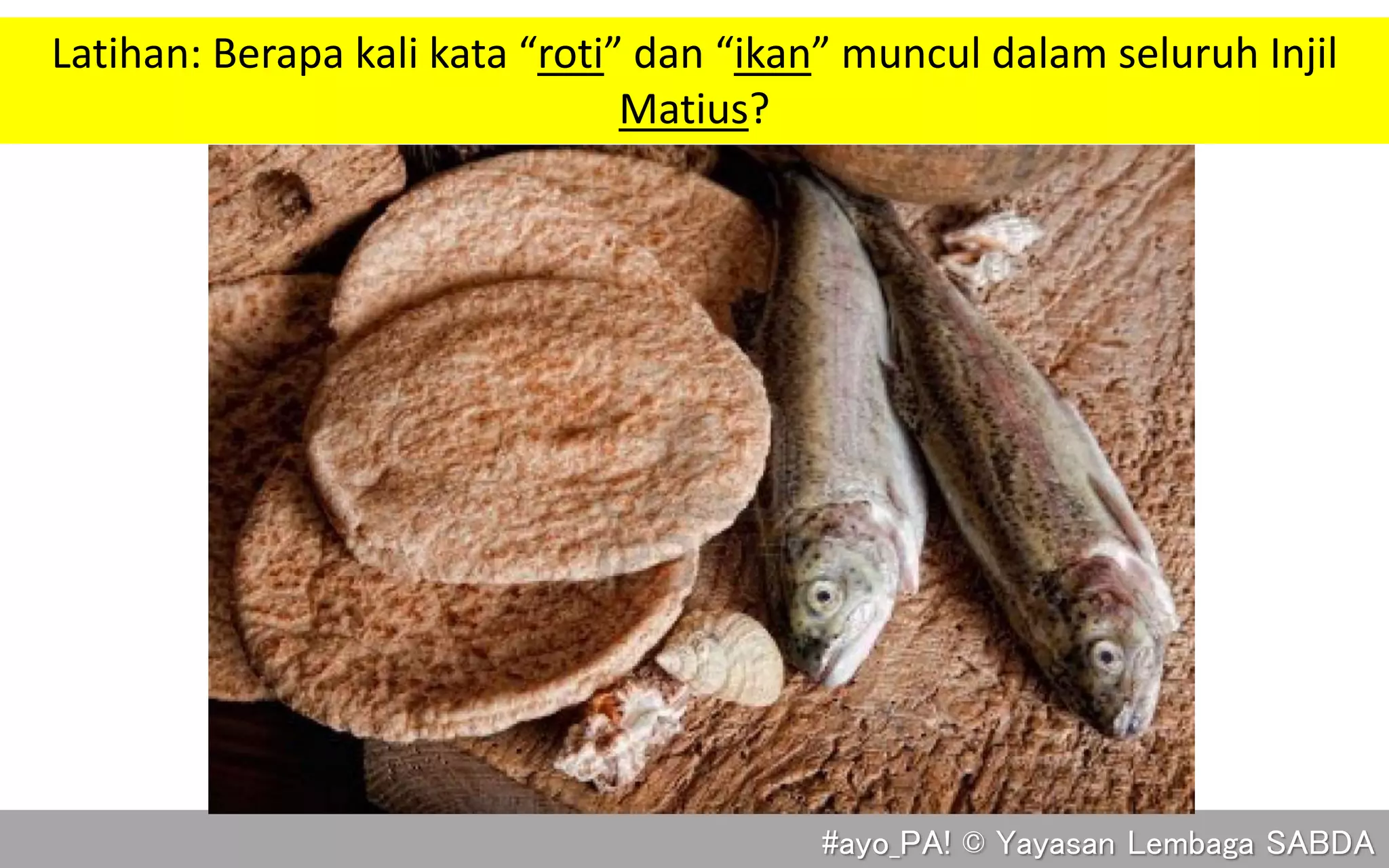#ayo_PA! © Yayasan Lembaga SABDA
Latihan: Berapa kali kata “roti” dan “ikan” muncul dalam seluruh Injil
Matius?
 