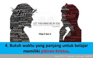 4. Butuh waktu yang panjang untuk belajar
memiliki pikiran Kristus.
#ayo_PA! © Yayasan Lembaga SABDA
Filipi 2 dan 3
 