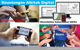 Praktis dan relevan
Terkoneksi ke internet
Share
Aksesibilitas bahan-bahan biblika
Keuntungan Alkitab Digital
#ayo_PA! © Yayasan Lembaga SABDA
 