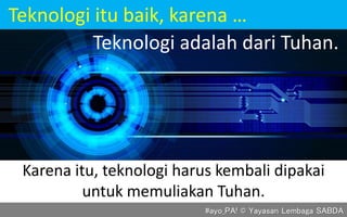 Teknologi itu baik, karena …
Karena itu, teknologi harus kembali dipakai
untuk memuliakan Tuhan.
#ayo_PA! © Yayasan Lembaga SABDA
Teknologi adalah dari Tuhan.
 