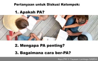Pertanyaan untuk Diskusi Kelompok:
1. Apakah PA?
2. Mengapa PA penting?
3. Bagaimana cara ber-PA?
#ayo_PA! © Yayasan Lembaga SABDA
 