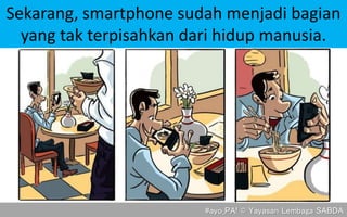 #ayo_PA! © Yayasan Lembaga SABDA
Sekarang, smartphone sudah menjadi bagian
yang tak terpisahkan dari hidup manusia.
 