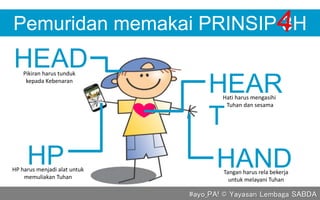 HAND
HEAD
HP
Pemuridan memakai PRINSIP 3H
HEAR
T
#ayo_PA! © Yayasan Lembaga SABDA
Pikiran harus tunduk
kepada Kebenaran
Hati harus mengasihi
Tuhan dan sesama
Tangan harus rela bekerja
untuk melayani Tuhan
HP harus menjadi alat untuk
memuliakan Tuhan
 