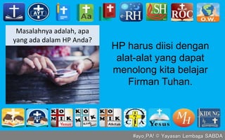 #ayo_PA! © Yayasan Lembaga SABDA
Masalahnya adalah, apa
yang ada dalam HP Anda?
HP harus diisi dengan
alat-alat yang dapat
menolong kita belajar
Firman Tuhan.
 