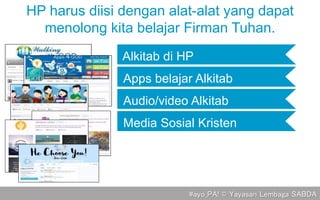 #ayo_PA! © Yayasan Lembaga SABDA
Alkitab di HP
Media Sosial Kristen
Apps belajar Alkitab
Audio/video Alkitab
HP harus diisi dengan alat-alat yang dapat
menolong kita belajar Firman Tuhan.
 