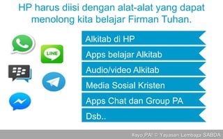 Dsb..
#ayo_PA! © Yayasan Lembaga SABDA
Alkitab di HP
Media Sosial Kristen
Apps Chat dan Group PA
Apps belajar Alkitab
Audio/video Alkitab
HP harus diisi dengan alat-alat yang dapat
menolong kita belajar Firman Tuhan.
 