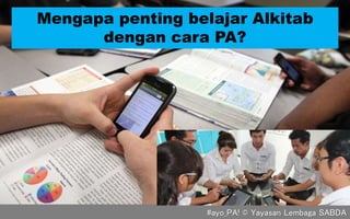 Mengapa penting belajar Alkitab
dengan cara PA?
#ayo_PA! © Yayasan Lembaga SABDA
 