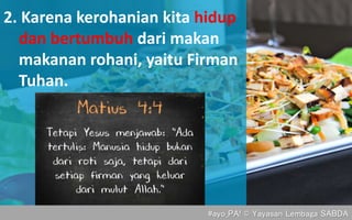 2. Karena kerohanian kita hidup
dan bertumbuh dari makan
makanan rohani, yaitu Firman
Tuhan.
#ayo_PA! © Yayasan Lembaga SABDA
 