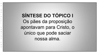 P
R
O
D
I
R
L
E
I
S
A
N
T
O
S
E
B
D
SÍNTESE DO TÓPICO I
Os pães da proposição
apontavam para Cristo, o
único que pode saciar
nossa alma.
 