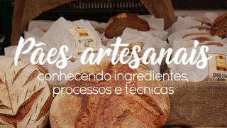 Pães artesanais - conhecendo ingredientes, processos e técnicas 