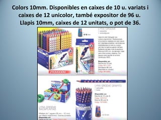 Colors 10mm. Disponibles en caixes de 10 u. variats i caixes de 12 unicolor, també expositor de 96 u.  Llapis 10mm, caixes de 12 unitats, o pot de 36. 