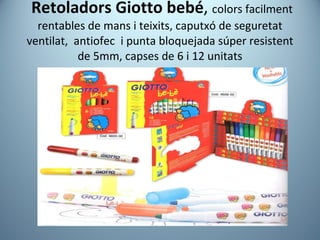 Retoladors Giotto bebé ,  colors facilment rentables de mans i teixits, caputxó de seguretat ventilat,  antiofec  i punta bloquejada súper resistent de 5mm, capses de 6 i 12 unitats 