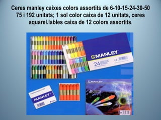 Ceres manley caixes colors assortits de 6-10-15-24-30-50 75 i 192 unitats; 1 sol color caixa de 12 unitats, ceres aquarel.lables caixa de 12 colors assortits . 