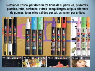 Retolador Posca, per decorar tot tipus de superfícies, pissarres, plàstics, roba, ceràmica, vidres i maquillatges, 8 tipus diferents de punxes, totes elles vàlides per tot, es venen per unitats 