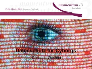 Datenschutz für Cyborgs
Christian Wachter
 