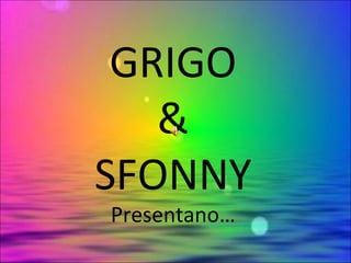 GRIGO
   &
SFONNY
Presentano…
 
