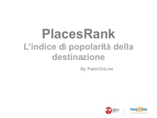 PlacesRank
L’indice di popolarità della
destinazione
By PaesiOnLine

 