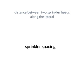 sprinkler spacing
distance between two sprinkler heads
along the lateral
 