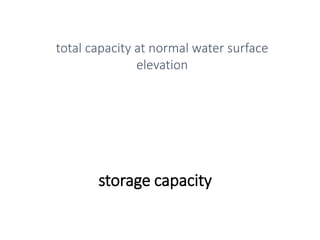 storage capacity
total capacity at normal water surface
elevation
 