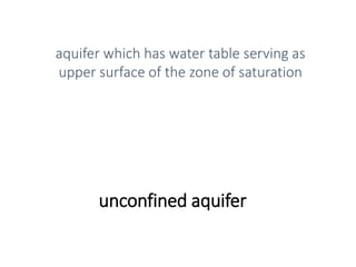 unconfined aquifer
aquifer which has water table serving as
upper surface of the zone of saturation
 