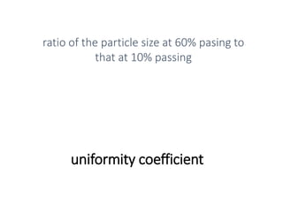 uniformity coefficient
ratio of the particle size at 60% pasing to
that at 10% passing
 
