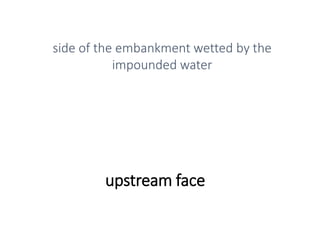 upstream face
side of the embankment wetted by the
impounded water
 