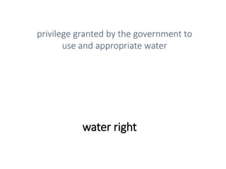 water right
privilege granted by the government to
use and appropriate water
 