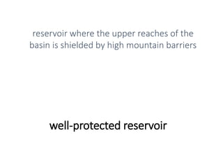 well-protected reservoir
reservoir where the upper reaches of the
basin is shielded by high mountain barriers
 