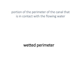wetted perimeter
portion of the perimeter of the canal that
is in contact with the flowing water
 