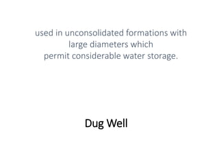 Dug Well
used in unconsolidated formations with
large diameters which
permit considerable water storage.
 