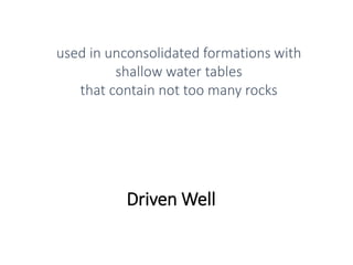 Driven Well
used in unconsolidated formations with
shallow water tables
that contain not too many rocks
 