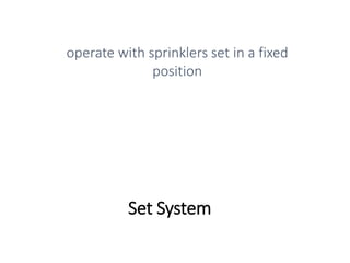 Set System
operate with sprinklers set in a fixed
position
 