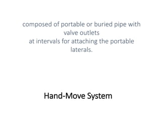 Hand-Move System
composed of portable or buried pipe with
valve outlets
at intervals for attaching the portable
laterals.
 