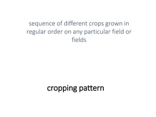 cropping pattern
sequence of different crops grown in
regular order on any particular field or
fields
 