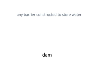 dam
any barrier constructed to store water
 