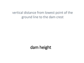 dam height
vertical distance from lowest point of the
ground line to the dam crest
 