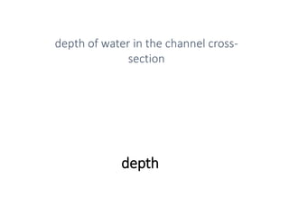 depth
depth of water in the channel cross-
section
 