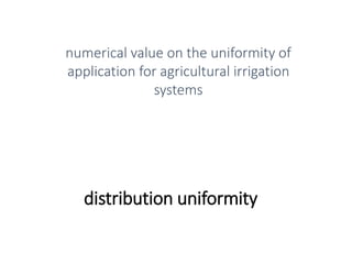 distribution uniformity
numerical value on the uniformity of
application for agricultural irrigation
systems
 
