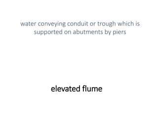 elevated flume
water conveying conduit or trough which is
supported on abutments by piers
 
