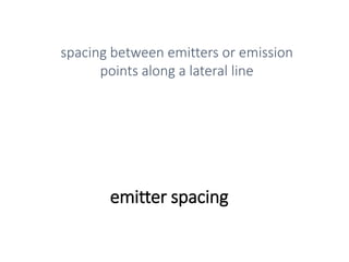 emitter spacing
spacing between emitters or emission
points along a lateral line
 